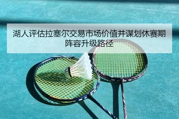 湖人评估拉塞尔交易市场价值并谋划休赛期阵容升级路径