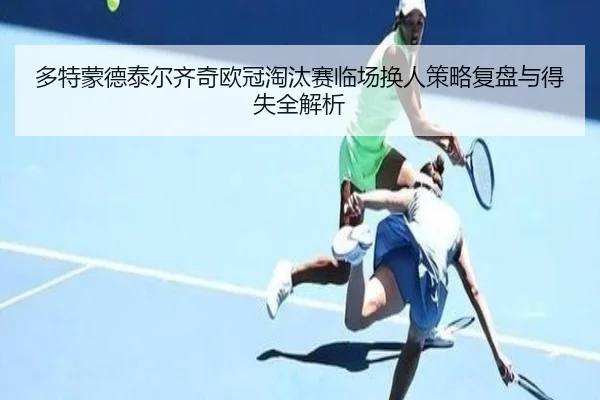 多特蒙德泰尔齐奇欧冠淘汰赛临场换人策略复盘与得失全解析
