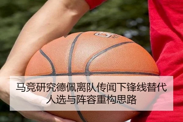 马竞研究德佩离队传闻下锋线替代人选与阵容重构思路