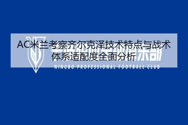 AC米兰考察齐尔克泽技术特点与战术体系适配度全面分析