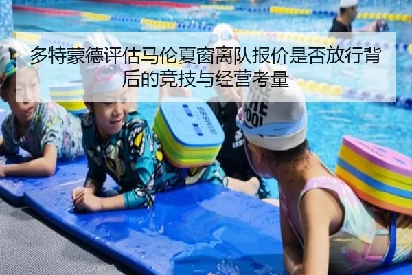 多特蒙德评估马伦夏窗离队报价是否放行背后的竞技与经营考量